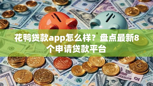 花鸭贷款app怎么样？盘点最新8个申请贷款平台