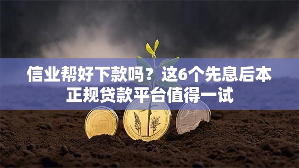 信业帮好下款吗?这6个先息后本正规贷款平台值得一试 信业帮好下款吗?这6个先息后本正规贷款平台值得一试