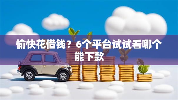 愉快花借钱？6个平台试试看哪个能下款