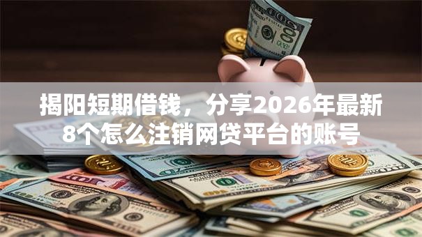 揭阳短期借钱，分享2026年最新8个怎么注销网贷平台的账号