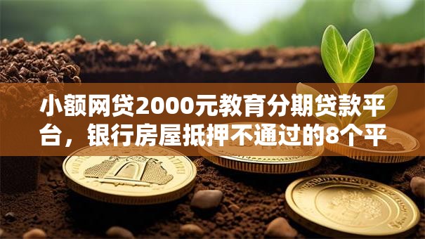 小额网贷2000元教育分期贷款平台,银行房屋抵押不通过的8个平台介绍 小额网贷2000元教育分期贷款平台,银行房屋抵押不通过的8个平台介绍