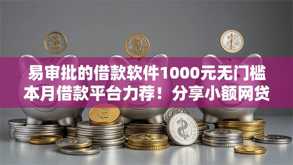 易审批的借款软件1000元无门槛本月借款平台力荐！分享小额网贷口子1000元无门槛借款