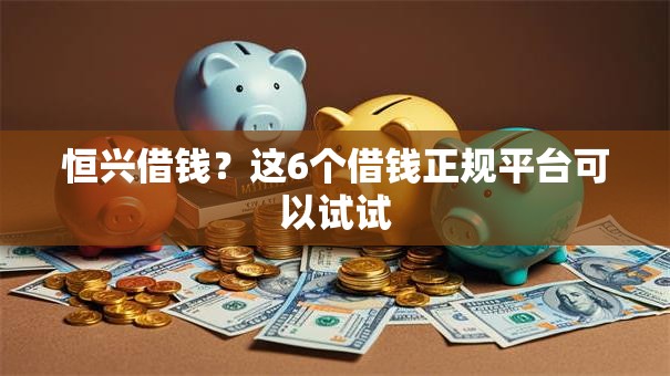 恒兴借钱？这6个借钱正规平台可以试试