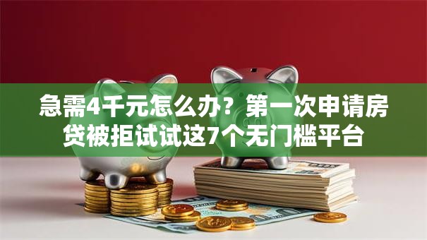 急需4千元怎么办？第一次申请房贷被拒试试这7个无门槛平台