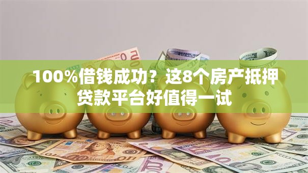 100%借钱成功？这8个房产抵押贷款平台好值得一试