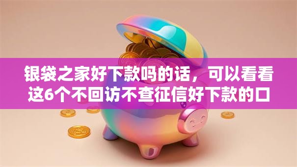 银袋之家好下款吗的话，可以看看这6个不回访不查征信好下款的口子