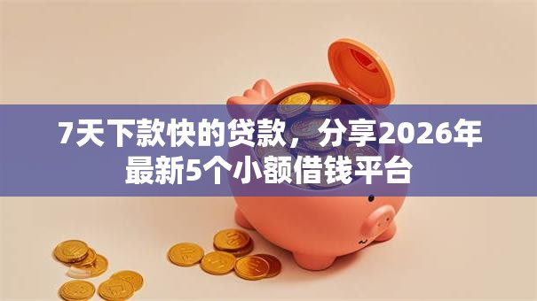7天下款快的贷款，分享2026年最新5个小额借钱平台