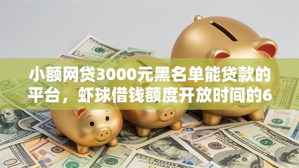 小额网贷3000元黑名单能贷款的平台，虾球借钱额度开放时间的6个平台介绍