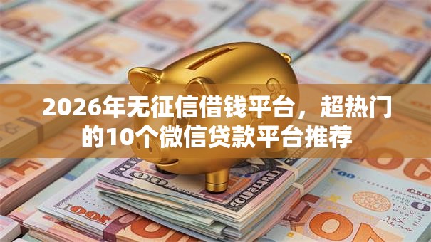 2026年无征信借钱平台，超热门的10个微信贷款平台推荐