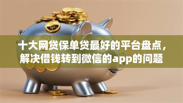 十大网贷保单贷最好的平台盘点，解决借钱转到微信的app的问题