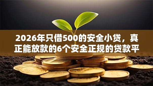 2026年只借500的安全小贷，真正能放款的6个安全正规的贷款平台推荐