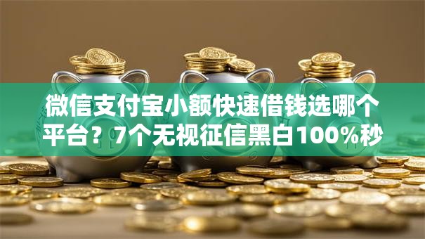 微信支付宝小额快速借钱选哪个平台?7个无视征信黑白100%秒下网贷平台推荐 微信支付宝小额快速借钱选哪个平台?7个无视征信黑白100%秒下网贷平台推荐