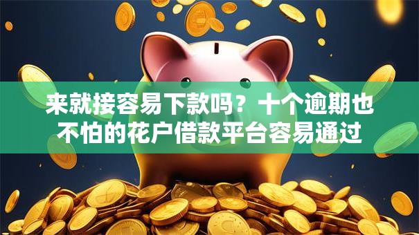 来就接容易下款吗？十个逾期也不怕的花户借款平台容易通过