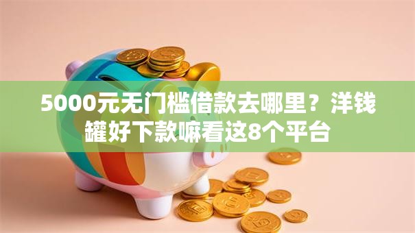 5000元无门槛借款去哪里？洋钱罐好下款嘛看这8个平台