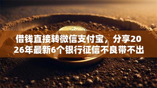 借钱直接转微信支付宝，分享2026年最新6个银行征信不良带不出来款还可以贷的平台