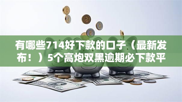 有哪些714好下款的口子（最新发布！）5个高炮双黑逾期必下款平台