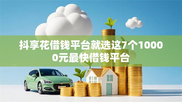 抖享花借钱平台就选这7个10000元最快借钱平台 抖享花借钱平台就选这7个10000元最快借钱平台