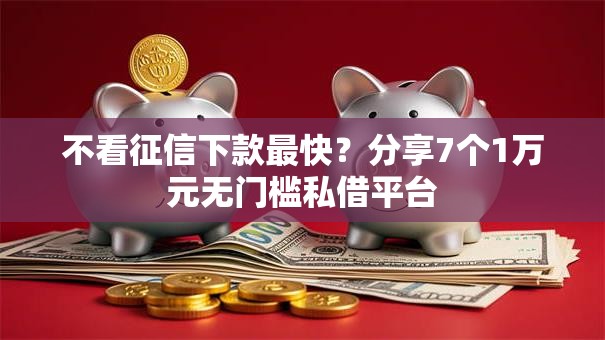 不看征信下款最快？分享7个1万元无门槛私借平台
