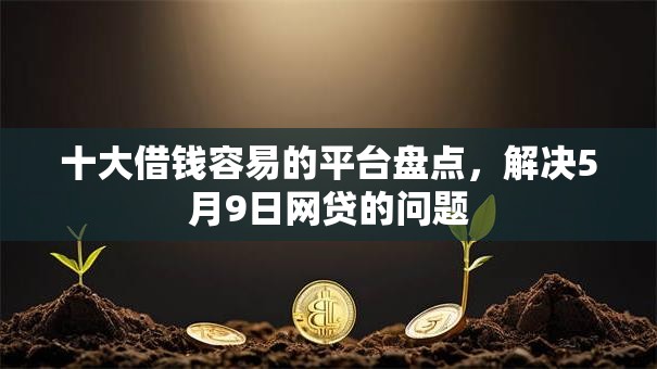 十大借钱容易的平台盘点，解决5月9日网贷的问题