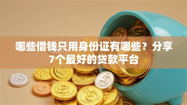 哪些借钱只用身份证有哪些？分享7个最好的贷款平台