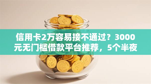 信用卡2万容易接不通过？3000元无门槛借款平台推荐，5个半夜秒下款的高炮口子盘点