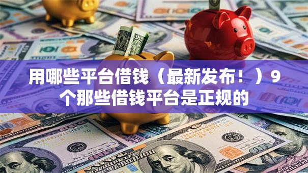 用哪些平台借钱(最新发布!)9个那些借钱平台是正规的 用哪些平台借钱(最新发布!)9个那些借钱平台是正规的