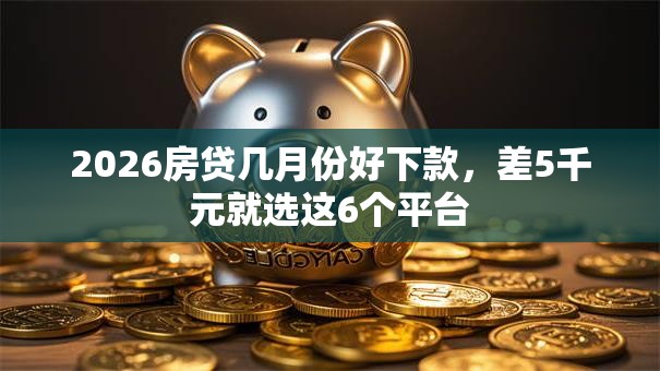 2026房贷几月份好下款，差5千元就选这6个平台