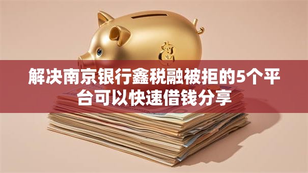解决南京银行鑫税融被拒的5个平台可以快速借钱分享