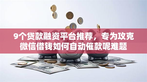 9个贷款融资平台推荐，专为攻克微信借钱如何自动催款呢难题