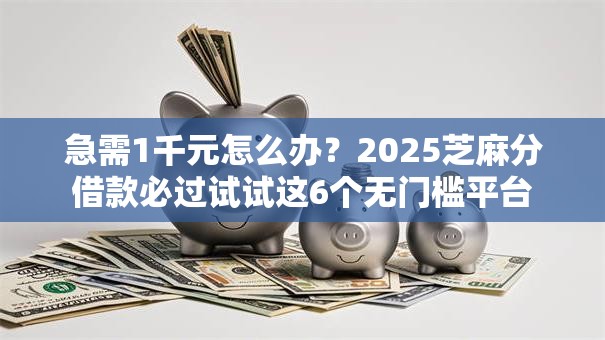 急需1千元怎么办?2025芝麻分借款必过试试这6个无门槛平台 急需1千元怎么办?2025芝麻分借款必过试试这6个无门槛平台