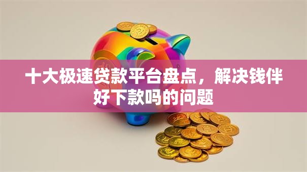 十大极速贷款平台盘点,解决钱伴好下款吗的问题 十大极速贷款平台盘点,解决钱伴好下款吗的问题