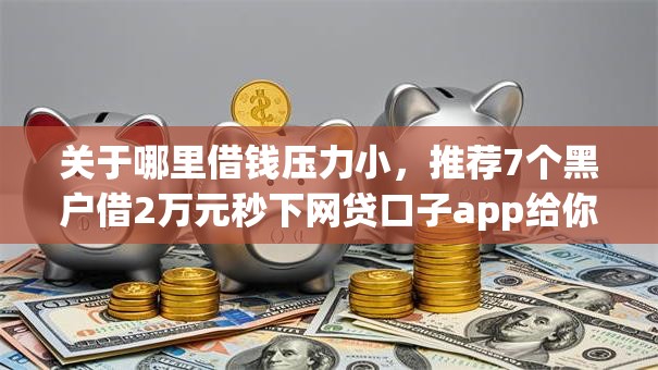 关于哪里借钱压力小，推荐7个黑户借2万元秒下网贷口子app给你