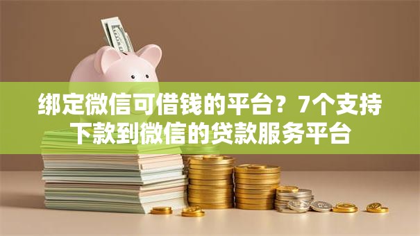 绑定微信可借钱的平台?7个支持下款到微信的贷款服务平台 绑定微信可借钱的平台?7个支持下款到微信的贷款服务平台