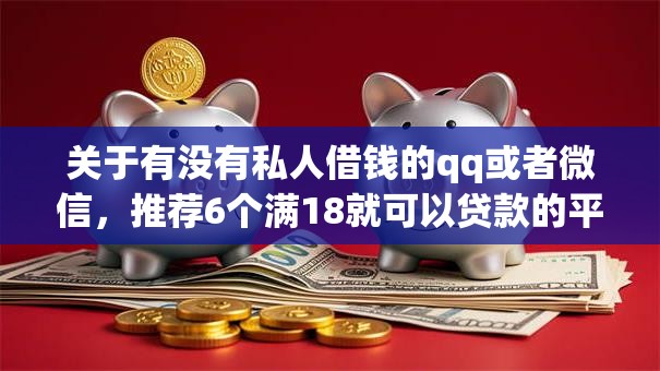 关于有没有私人借钱的qq或者微信，推荐6个满18就可以贷款的平台给你