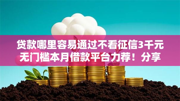 贷款哪里容易通过不看征信3千元无门槛本月借款平台力荐!分享小额网贷口子3千元无门槛借款 贷款哪里容易通过不看征信3千元无门槛本月借款平台力荐!分享小额网贷口子3千元无门槛借款