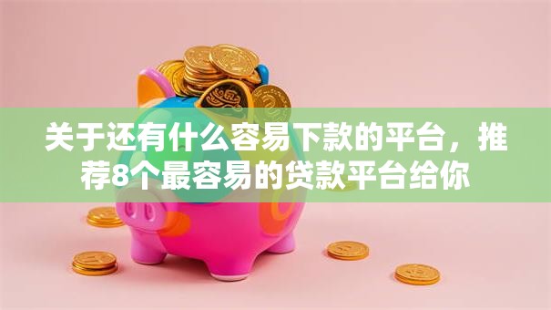 关于还有什么容易下款的平台，推荐8个最容易的贷款平台给你