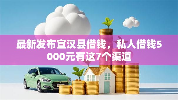最新发布宣汉县借钱，私人借钱5000元有这7个渠道