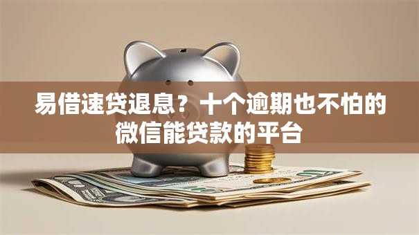 易借速贷退息？十个逾期也不怕的微信能贷款的平台