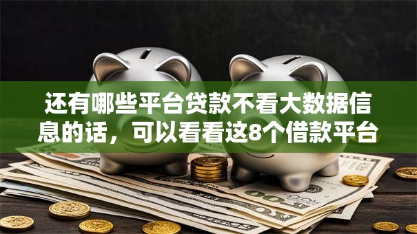 还有哪些平台贷款不看大数据信息的话，可以看看这8个借款平台最安全可靠利息低