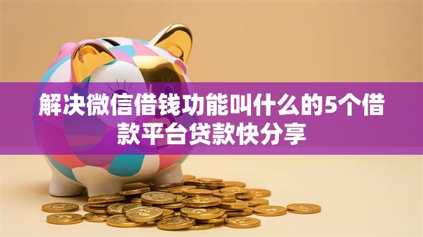 解决微信借钱功能叫什么的5个借款平台贷款快分享