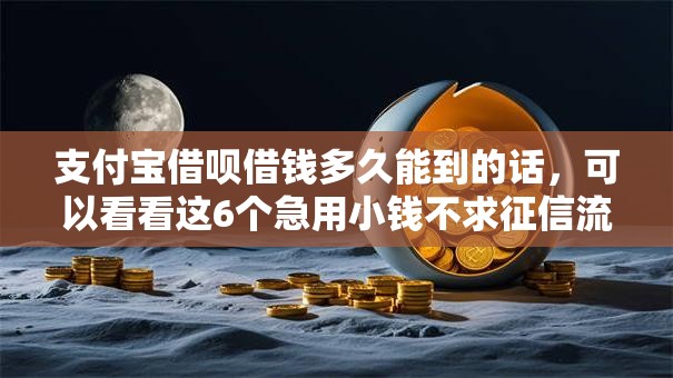 支付宝借呗借钱多久能到的话，可以看看这6个急用小钱不求征信流水轻松贷的平台