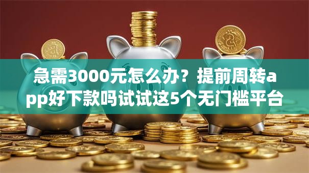 急需3000元怎么办？提前周转app好下款吗试试这5个无门槛平台