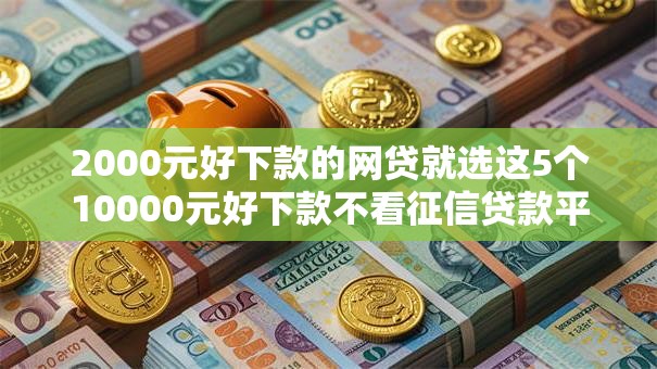 2000元好下款的网贷就选这5个10000元好下款不看征信贷款平台