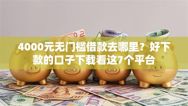 4000元无门槛借款去哪里？好下款的口子下载看这7个平台