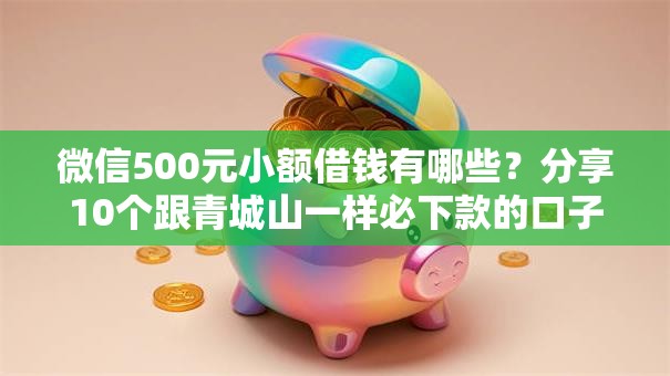 微信500元小额借钱有哪些？分享10个跟青城山一样必下款的口子