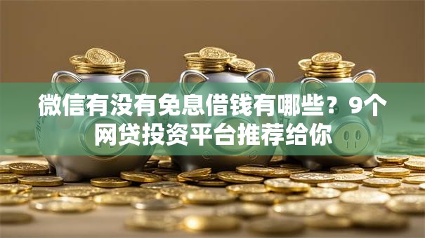 微信有没有免息借钱有哪些？9个网贷投资平台推荐给你