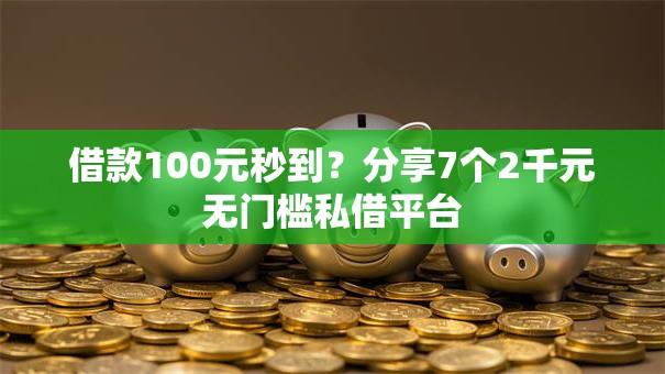 借款100元秒到？分享7个2千元无门槛私借平台