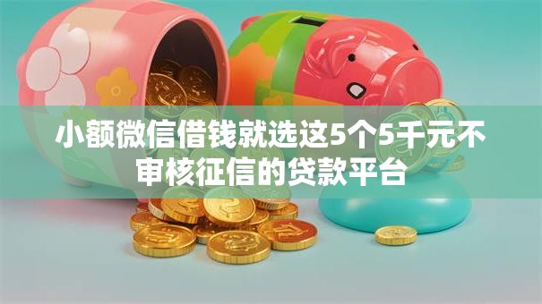 小额微信借钱就选这5个5千元不审核征信的贷款平台