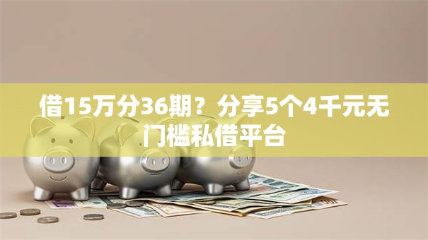 借15万分36期？分享5个4千元无门槛私借平台