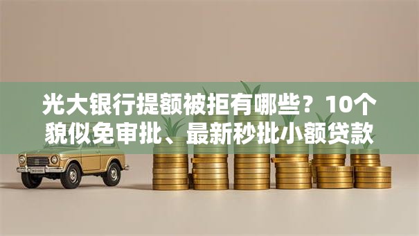 光大银行提额被拒有哪些？10个貌似免审批、最新秒批小额贷款平台合集